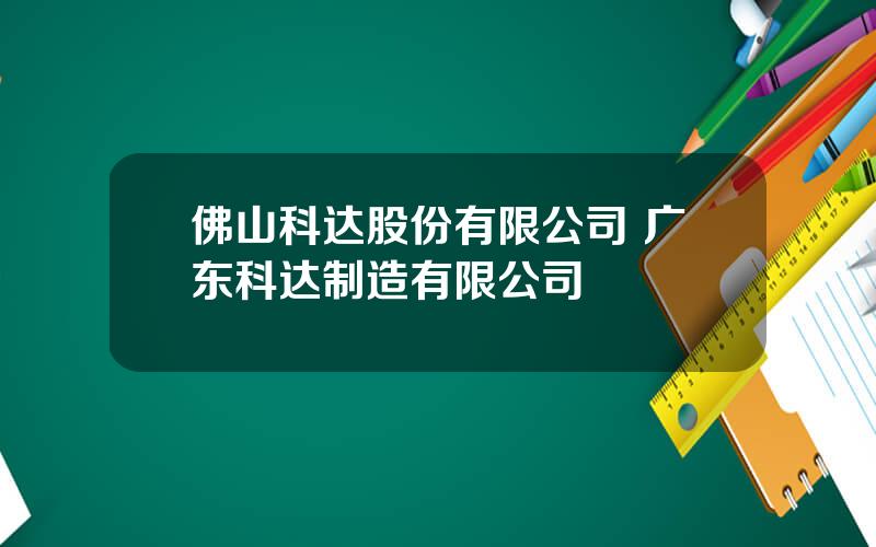 佛山科达股份有限公司 广东科达制造有限公司